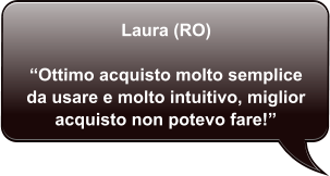 Laura (RO)  Ottimo acquisto molto semplice da usare e molto intuitivo, miglior acquisto non potevo fare!